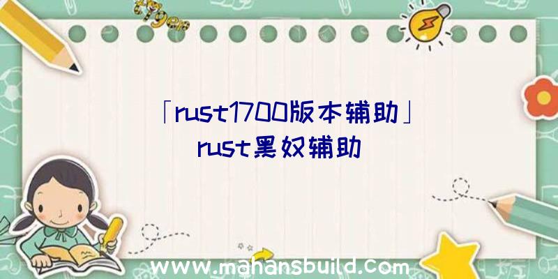 「rust1700版本辅助」|rust黑奴辅助